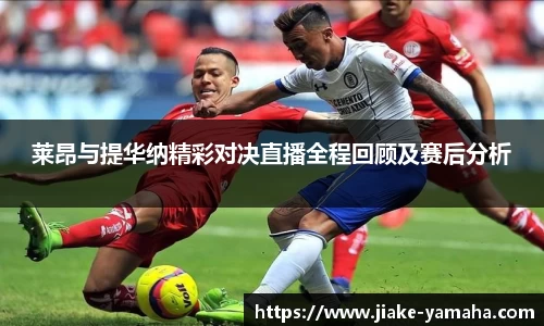 莱昂与提华纳精彩对决直播全程回顾及赛后分析