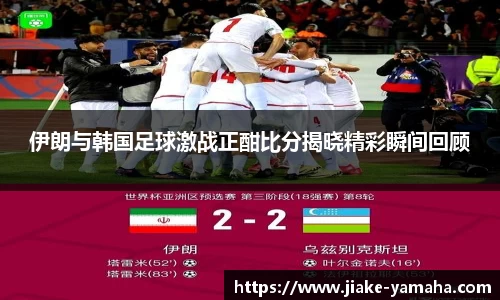 伊朗与韩国足球激战正酣比分揭晓精彩瞬间回顾