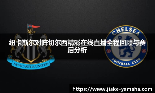 纽卡斯尔对阵切尔西精彩在线直播全程回顾与赛后分析