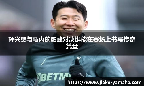 孙兴慜与马内的巅峰对决谁能在赛场上书写传奇篇章