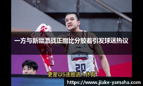 一方与新疆激战正酣比分胶着引发球迷热议