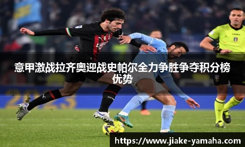 意甲激战拉齐奥迎战史帕尔全力争胜争夺积分榜优势