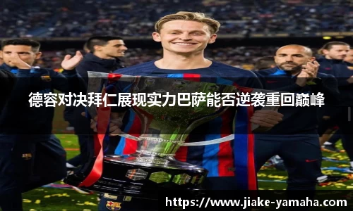 德容对决拜仁展现实力巴萨能否逆袭重回巅峰